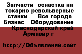 Запчасти, оснастка на токарно револьверные станки . - Все города Бизнес » Оборудование   . Краснодарский край,Армавир г.